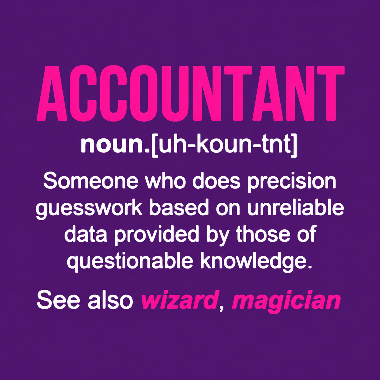 Accountant: Someone who does precision guesswork based on unreliable data provided by those of questionable knowledge. See also wizard, magician.